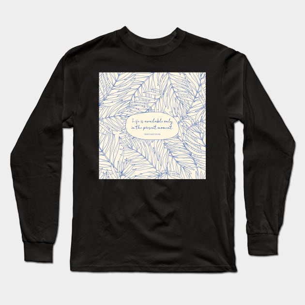 Life is available only in the present moment. - Thich Nhat Hanh Long Sleeve T-Shirt by StudioCitrine